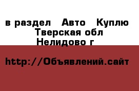  в раздел : Авто » Куплю . Тверская обл.,Нелидово г.
